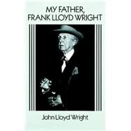 My Father, Frank Lloyd Wright by Wright, John Lloyd, 9780486269863