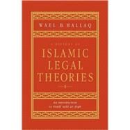 A History of Islamic Legal Theories: An Introduction to Sunni Usul al-fiqh by Wael B. Hallaq, 9780521599863
