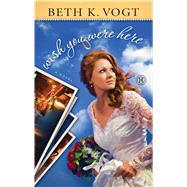 Wish You Were Here A Novel by Vogt, Beth K., 9781451659863