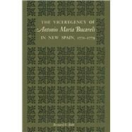 The Viceregency of Antonio Maria Bucareli in New Spain, 1771-1779 by Bobb, Bernard E., 9780292739864