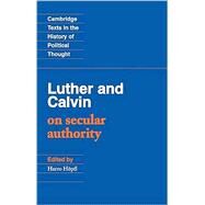 Luther and Calvin on Secular Authority by John Calvin , Martin Luther , Edited and translated by Harro Höpfl, 9780521349864