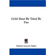 Gold Must Be Tried by Fire by Maher, Richard Aumerle, 9781432699864