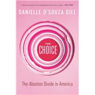 The Choice The Abortion Divide in America by D'Souza Gill, Danielle, 9781546099864