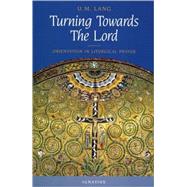 Turning Towards the Lord Orientation in Liturgical Prayer by Lang, Uwe Michael, 9780898709865