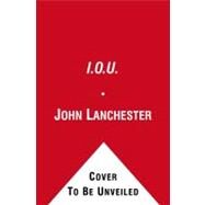 I. O. U. : Why Everyone Owes Everyone and No One Can Pay by Lanchester, John, 9781439169865