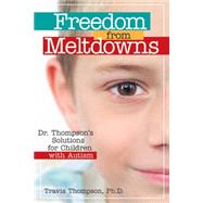 Freedom from Meltdowns: Dr. Thompson's Solutions for Children with Autism by Thompson, Travis, 9781557669865