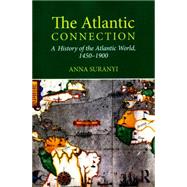 The Atlantic Connection: A History of the Atlantic World, 1450-1900 by Suranyi; Anna, 9780415639866