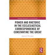 Power and Rhetoric in the Ecclesiastical Correspondence of Constantine the Great by Andrew J. Pottenger, 9781000799866