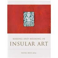 Making And Meaning in Insular Art by Moss, Rachel, 9781851829866