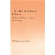The Rights of Woman as Chimera: The Political Philosophy of Mary Wollstonecraft by Taylor,Natalie, 9781138879867