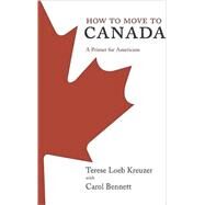 How to Move to Canada A Primer for Americans by Kreuzer, Terese Loeb; Bennett, Carol, 9780312349868