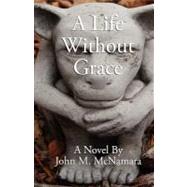 A Life Without Grace by McNamara, John M., 9781452839868