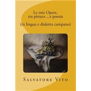 Le Mie Opere, Tra Pittura E Poesia in Lingua E Dialetto Campano by Vito, Salvatore, 9781502329868