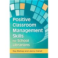 Positive Classroom Management Skills for School Librarians by Bishop, Kay; Cahall, Jenny, 9781598849868