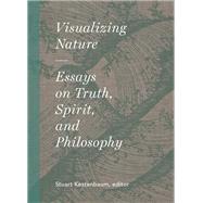 Visualizing Nature Essays on Truth, Spririt, and Philosophy by Kestenbaum, Stuart, 9781616899868