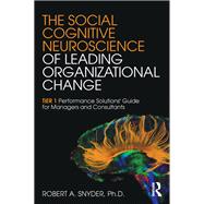The Social Cognitive Neuroscience of Leading Organizational Change: TiER1 Performance Solutions' Guide for Managers and Consultants by Snyder; Robert A., 9781138859869