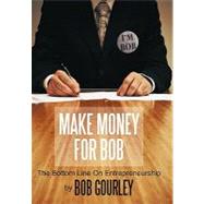 Make Money for Bob: The Bottom Line on Entrepreneurship by Gourley, Bob, 9781452069869