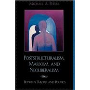 Poststructuralism, Marxism, and Neoliberalism Between Theory and Politics by Peters, Michael A., 9780742509870