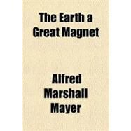 The Earth a Great Magnet by Mayer, Alfred Marshall, 9781151519870