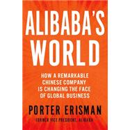 Alibaba's World How a Remarkable Chinese Company is Changing the Face of Global Business by Erisman, Porter, 9781250069870