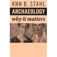 Archaeology Why It Matters by Stahl, Ann B., 9781509549870
