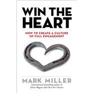 Win the Heart How to Create a Culture of Full Engagement by MILLER, MARK, 9781523099870