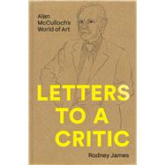 Letters to a Critic Alan McCullochs World of Art by James, Rodney, 9780522879872