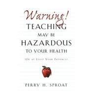 Warning!Teaching May Be Hazardous to Your Health by Sproat, Perry H., 9781591609872