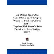 Life of Our Savior and Saint Peter, the Rock upon Which He Built His Church Part : Together with Lives of Saint Patrick and Saint Bridget (1883) by Ligny, Francis De; Smith, Sebastian Bach, 9781104059873