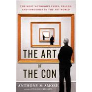 The Art of the Con The Most Notorious Fakes, Frauds, and Forgeries in the Art World by Amore, Anthony M., 9781137279873