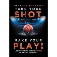 Take Your Shot, Make Your Play! by Saintignon, John, 9781532049873