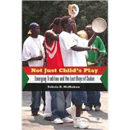 Not Just Child's Play : Emerging Tradition and the Lost Boys of Sudan by McMahon, Felicia R., 9781578069873