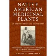 Native American Medicinal Plants An Ethnobotanical Dictionary by Moerman, Daniel E., 9780881929874