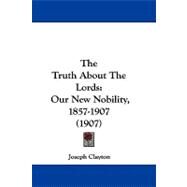 Truth about the Lords : Our New Nobility, 1857-1907 (1907) by Clayton, Joseph, 9781104419875