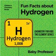 Fun Facts about Hydrogen : Chemistry for Kids The Element Series | Children's Chemistry Books by Baby Professor, 9781541939875