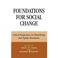 Foundations for Social Change Critical Perspectives on Philanthropy and Popular Movements by Faber, Daniel; McCarthy Auriffeille, Deborah; Bothwell, Robert O.; Brulle, Robert J.; Covington, Sally; Durn, Lisa; Jenkins, J Craig; Ostrander, Susan A.; Roelofs, Joan; Silver, Ira; Urschel, John C., 9780742549876