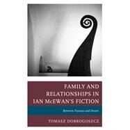 Family and Relationships in Ian McEwan's Fiction Between Fantasy and Desire by Dobrogoszcz, Tomasz, 9781498539876