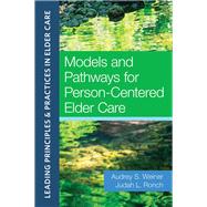 Models and Pathways for Person-centered Elder Care by Weiner, Audrey S.; Ronch, Judah L., Ph.D.; Lunt, Elizabeth, 9781932529876