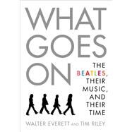 What Goes On The Beatles, Their Music, and Their Time by Everett, Walter; Riley, Tim, 9780190949877