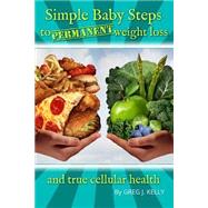 Simple Baby Steps to Permanent Weight Loss and True Cellular Health by Kelly, Greg J., 9781516889877