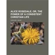 Alice Rosedale, Or, the Power of a Consistent Christian Life by Blake, Caroline L., 9781151469878