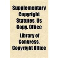 Supplementary Copyright Statutes, U.s. Copyright Office by Library of Congress Copyright Office, 9781153689878