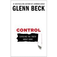 Control Exposing the Truth About Guns by Beck, Glenn, 9781476739878