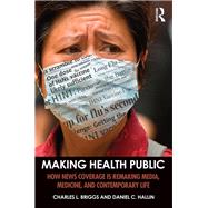 Making Health Public: How News Coverage Is Remaking Media, Medicine, and Contemporary Life by Briggs; Charles L., 9781138999879