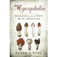Mycophilia Revelations from the Weird World of Mushrooms by Bone, Eugenia, 9781609619879