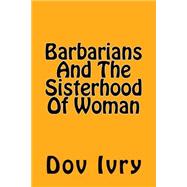 Barbarians and the Sisterhood of Woman by Ivry, Dov, 9781518739880