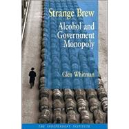 Strange Brew Alcohol and Government Monopoly by Whitman, Glen, 9780945999881