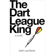 The Dart League King A Novel by Morris, Keith Lee, 9780979419881