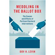 Meddling in the Ballot Box The Causes and Effects of Partisan Electoral Interventions by Levin, Dov H., 9780197519882