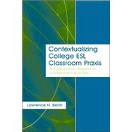 Contextualizing College ESL Classroom Praxis : A Participatory Approach to Effective Instruction by Berlin, Lawrence N., 9780805849882